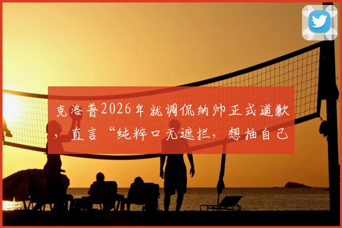 克洛普2026年就调侃纳帅正式道歉，直言“纯粹口无遮拦，想抽自己”，事件前因后果全梳理