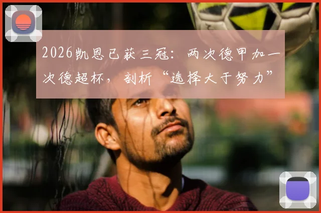 2026凯恩已获三冠：两次德甲加一次德超杯，剖析“选择大于努力”背后的真实故事与未来挑战