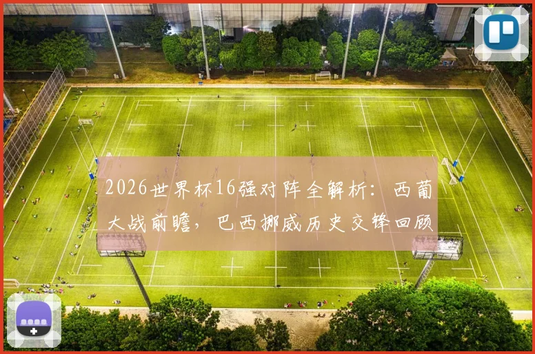 2026世界杯16强对阵全解析：西葡大战前瞻，巴西挪威历史交锋回顾，阿根廷埃及胜负预测
