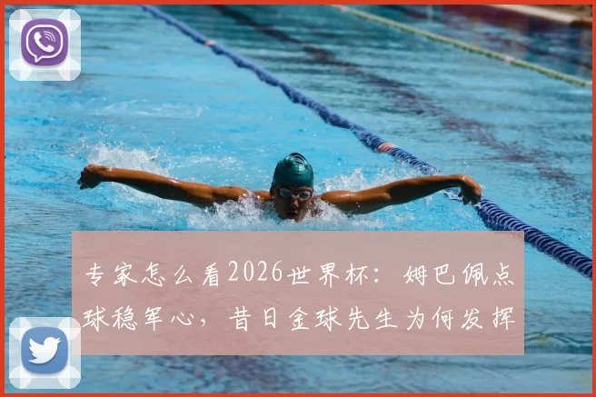 专家怎么看2026世界杯：姆巴佩点球稳军心，昔日金球先生为何发挥失常
