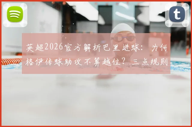 英超2026官方解析巴里进球：为何格伊传球助攻不算越位？三点规则详解及判罚实例盘点