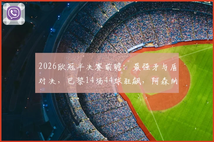 2026欧冠半决赛前瞻：最强矛与盾对决，巴黎14场44球狂飙，阿森纳仅失6球筑钢铁防线