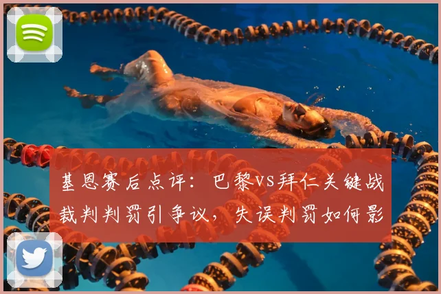 基恩赛后点评：巴黎vs拜仁关键战裁判判罚引争议，失误判罚如何影响拜仁最终结果
