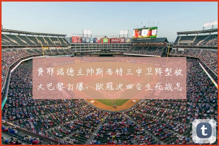 费耶诺德主帅斯洛特三中卫阵型被大巴黎打爆,欧冠次回合生死战怎么调整才有戏?