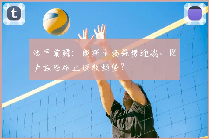 法甲前瞻:朗斯主场强势迎战,图卢兹恐难止连败颓势?