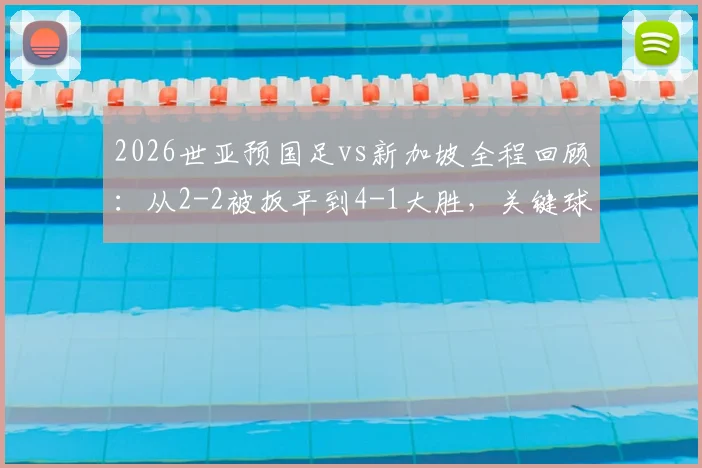 2026世亚预国足vs新加坡全程回顾：从2-2被扳平到4-1大胜，关键球员分析与比赛集锦看点