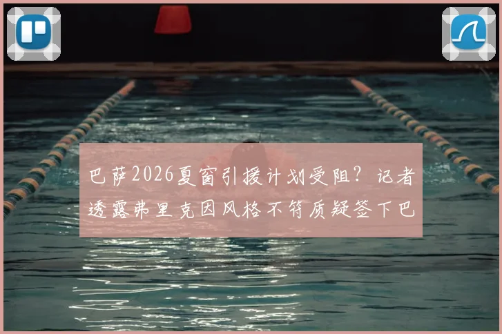巴萨2026夏窗引援计划受阻？记者透露弗里克因风格不符质疑签下巴斯托尼，蓝黑铁卫转会前景存疑