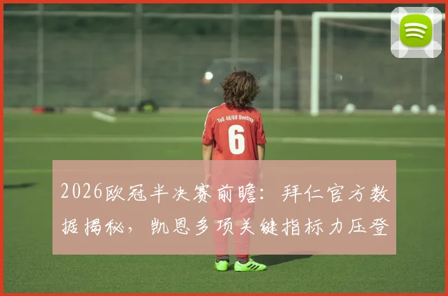 2026欧冠半决赛前瞻:拜仁官方数据揭秘,凯恩多项关键指标力压登贝莱,谁将主宰比赛?