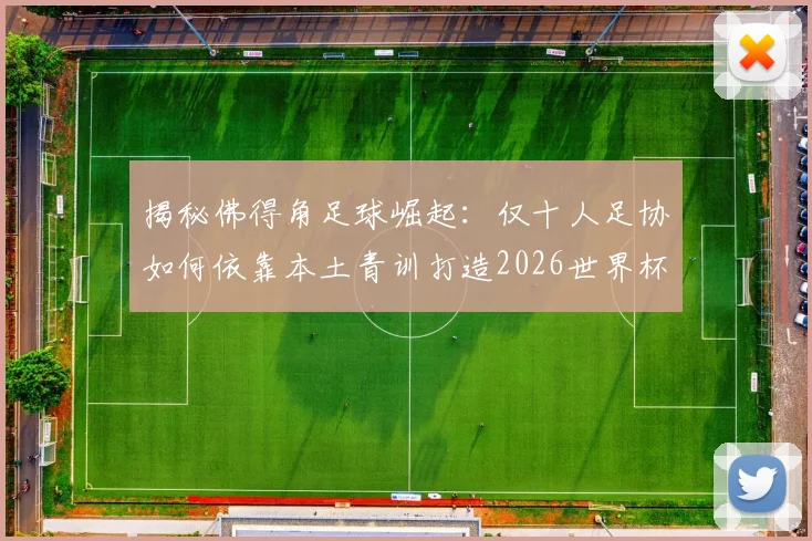 揭秘佛得角足球崛起：仅十人足协如何依靠本土青训打造2026世界杯黑马