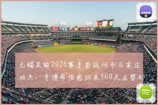 无锡吴钩2026赛季首战闷平石家庄功夫，李博希伤愈归来560天后替补亮相引关注