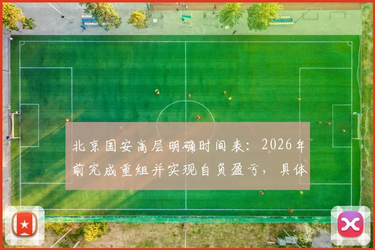 北京国安高层明确时间表：2026年前完成重组并实现自负盈亏，具体方案与未来规划解读