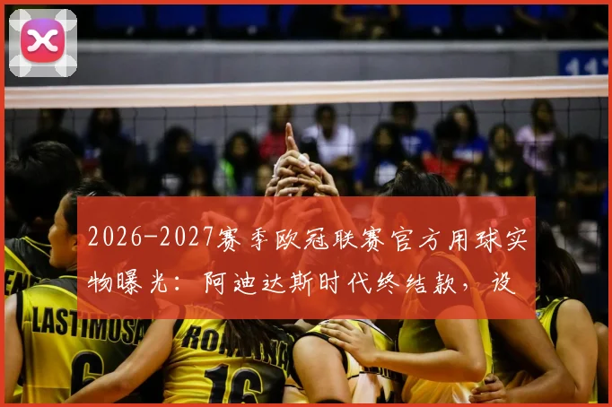 2026-2027赛季欧冠联赛官方用球实物曝光：阿迪达斯时代终结款，设计风格引热议，球迷如何评价？